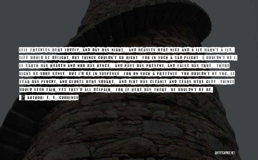 E. E. Cummings Quotes: Ifif Freckles Were Lovely, And Day Was Night, And Measles Were Nice And A Lie Warn't A Lie, Life Would