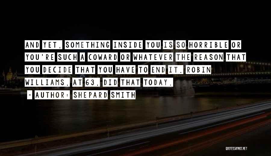 Shepard Smith Quotes: And Yet, Something Inside You Is So Horrible Or You're Such A Coward Or Whatever The Reason That You Decide