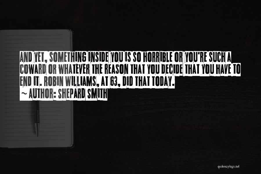 Shepard Smith Quotes: And Yet, Something Inside You Is So Horrible Or You're Such A Coward Or Whatever The Reason That You Decide