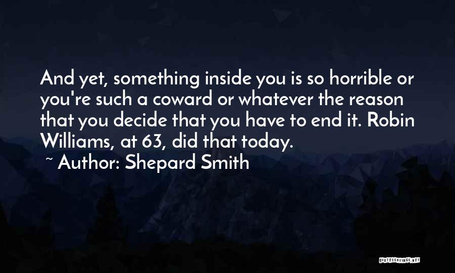 Shepard Smith Quotes: And Yet, Something Inside You Is So Horrible Or You're Such A Coward Or Whatever The Reason That You Decide