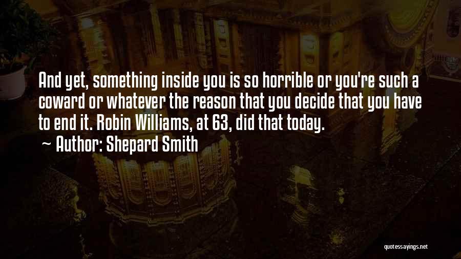 Shepard Smith Quotes: And Yet, Something Inside You Is So Horrible Or You're Such A Coward Or Whatever The Reason That You Decide