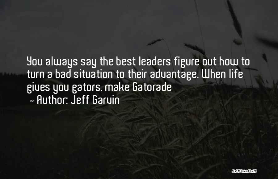 Jeff Garvin Quotes: You Always Say The Best Leaders Figure Out How To Turn A Bad Situation To Their Advantage. When Life Gives