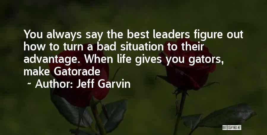 Jeff Garvin Quotes: You Always Say The Best Leaders Figure Out How To Turn A Bad Situation To Their Advantage. When Life Gives