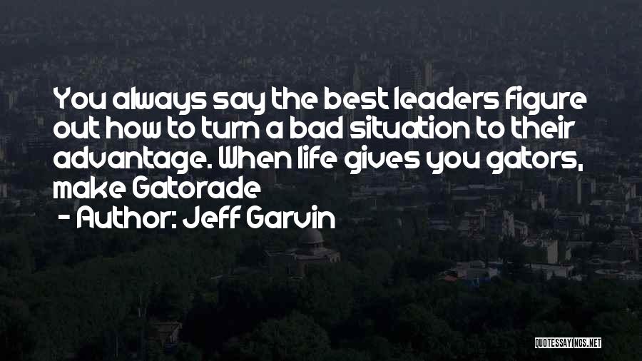 Jeff Garvin Quotes: You Always Say The Best Leaders Figure Out How To Turn A Bad Situation To Their Advantage. When Life Gives