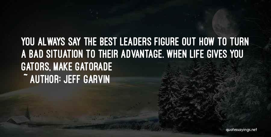 Jeff Garvin Quotes: You Always Say The Best Leaders Figure Out How To Turn A Bad Situation To Their Advantage. When Life Gives
