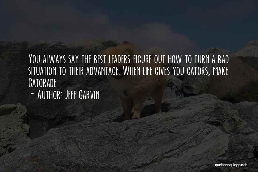 Jeff Garvin Quotes: You Always Say The Best Leaders Figure Out How To Turn A Bad Situation To Their Advantage. When Life Gives