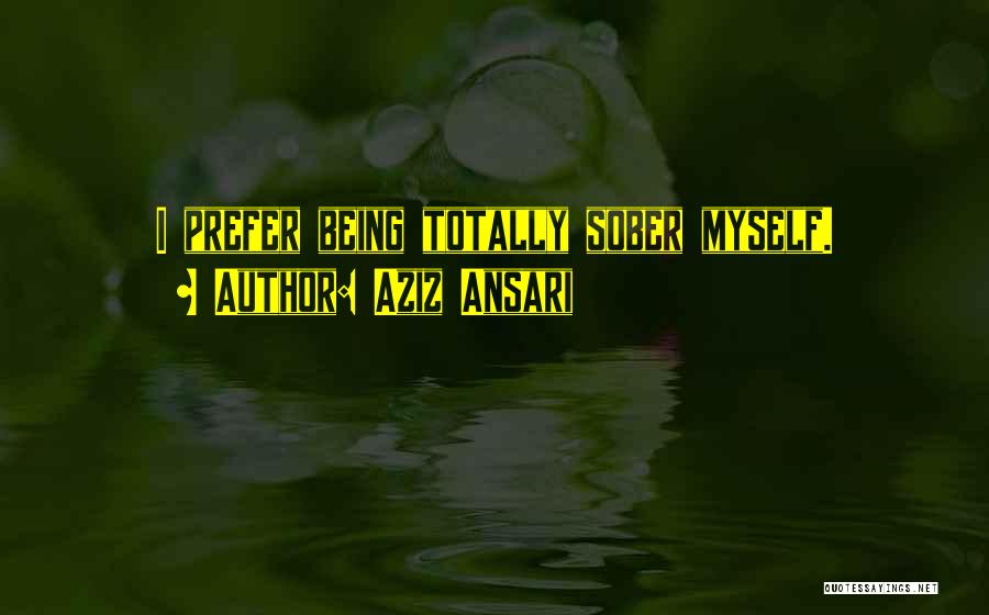 Aziz Ansari Quotes: I Prefer Being Totally Sober Myself.