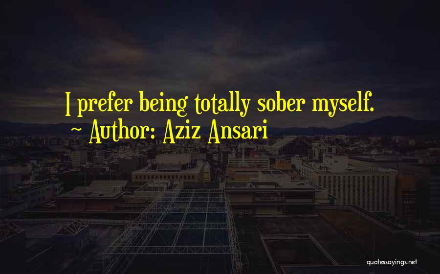 Aziz Ansari Quotes: I Prefer Being Totally Sober Myself.