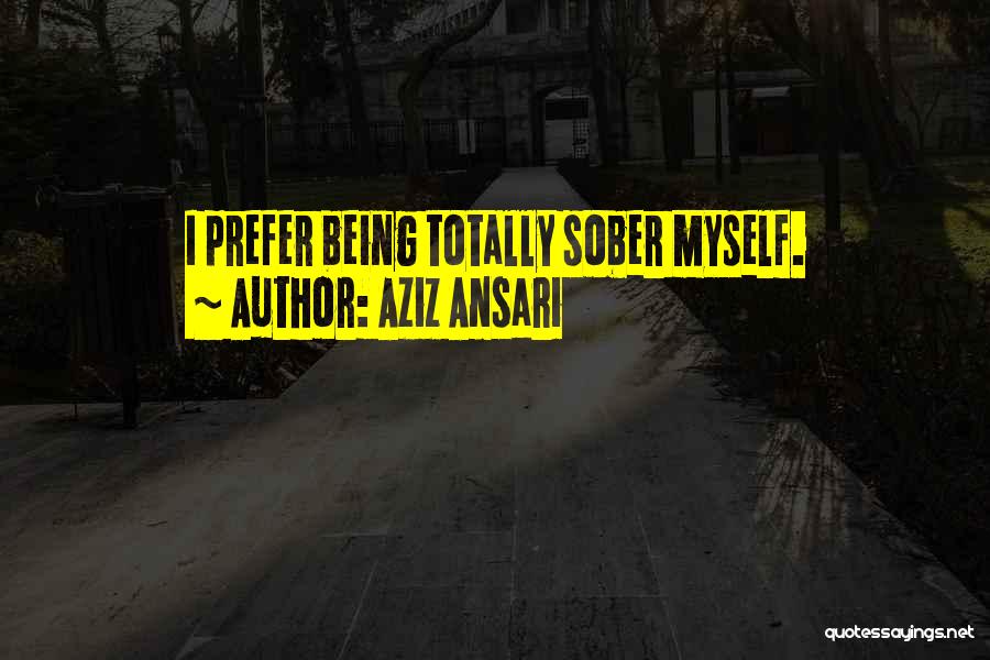 Aziz Ansari Quotes: I Prefer Being Totally Sober Myself.