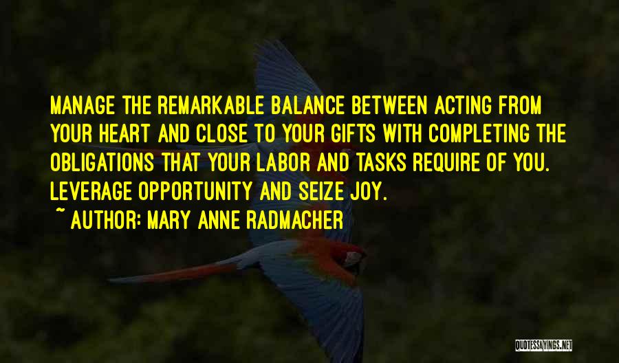 Mary Anne Radmacher Quotes: Manage The Remarkable Balance Between Acting From Your Heart And Close To Your Gifts With Completing The Obligations That Your