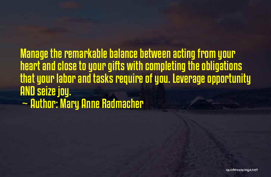 Mary Anne Radmacher Quotes: Manage The Remarkable Balance Between Acting From Your Heart And Close To Your Gifts With Completing The Obligations That Your