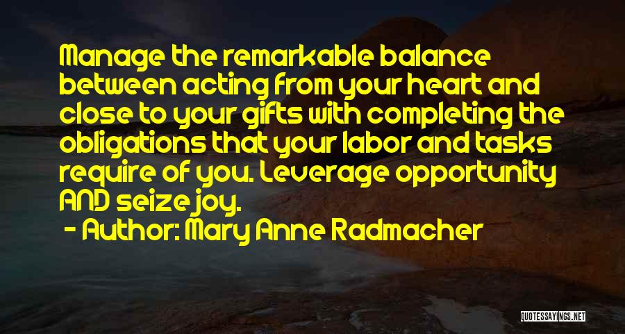 Mary Anne Radmacher Quotes: Manage The Remarkable Balance Between Acting From Your Heart And Close To Your Gifts With Completing The Obligations That Your