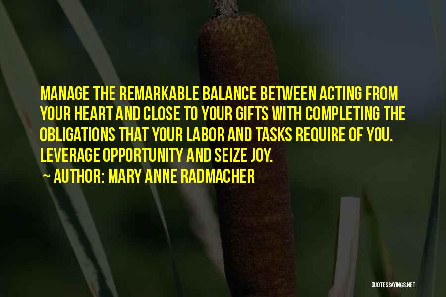 Mary Anne Radmacher Quotes: Manage The Remarkable Balance Between Acting From Your Heart And Close To Your Gifts With Completing The Obligations That Your