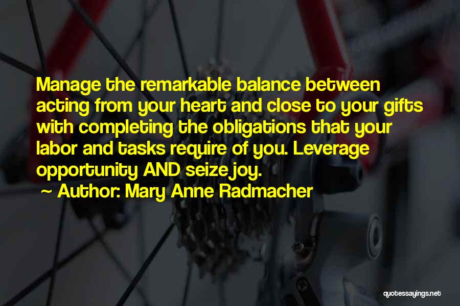 Mary Anne Radmacher Quotes: Manage The Remarkable Balance Between Acting From Your Heart And Close To Your Gifts With Completing The Obligations That Your