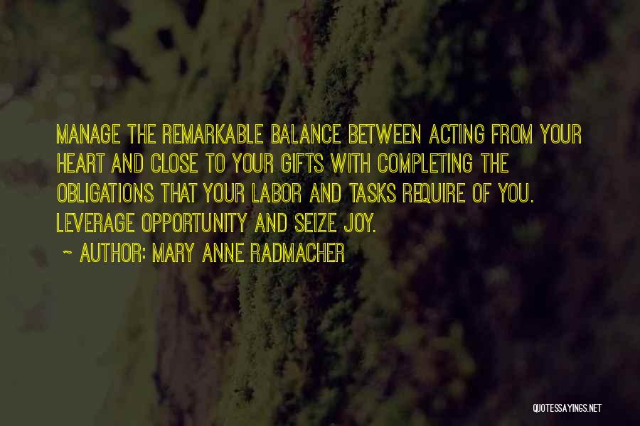 Mary Anne Radmacher Quotes: Manage The Remarkable Balance Between Acting From Your Heart And Close To Your Gifts With Completing The Obligations That Your