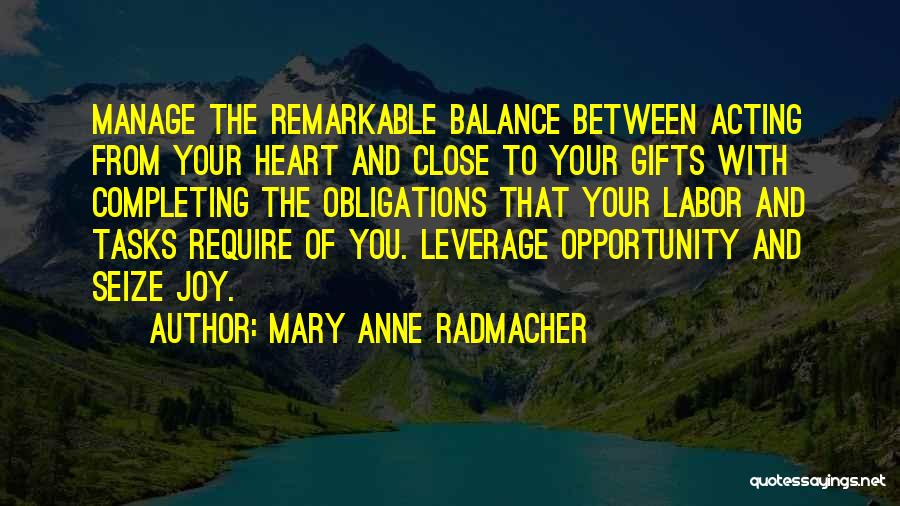 Mary Anne Radmacher Quotes: Manage The Remarkable Balance Between Acting From Your Heart And Close To Your Gifts With Completing The Obligations That Your