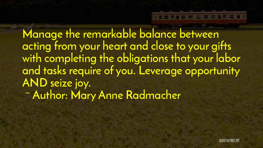 Mary Anne Radmacher Quotes: Manage The Remarkable Balance Between Acting From Your Heart And Close To Your Gifts With Completing The Obligations That Your