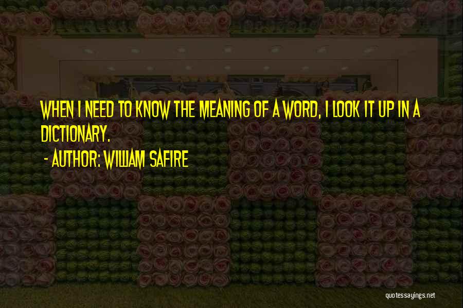 William Safire Quotes: When I Need To Know The Meaning Of A Word, I Look It Up In A Dictionary.