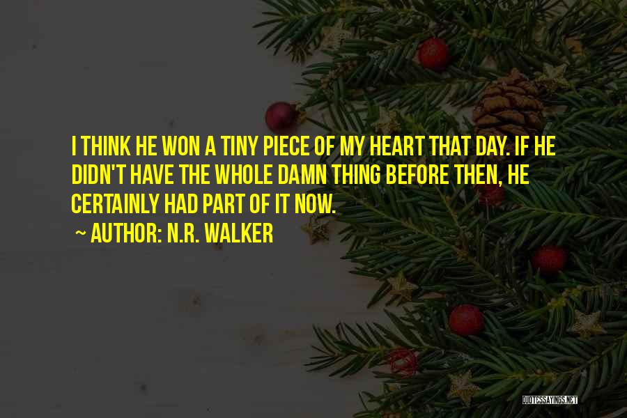 N.R. Walker Quotes: I Think He Won A Tiny Piece Of My Heart That Day. If He Didn't Have The Whole Damn Thing