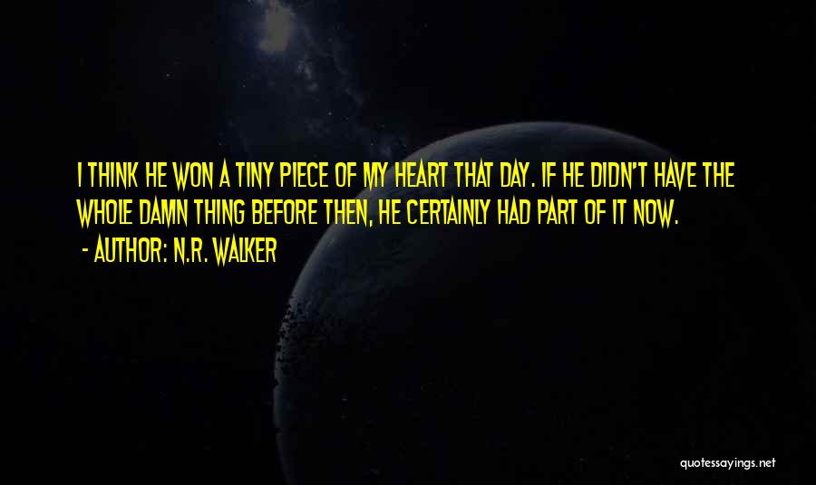 N.R. Walker Quotes: I Think He Won A Tiny Piece Of My Heart That Day. If He Didn't Have The Whole Damn Thing