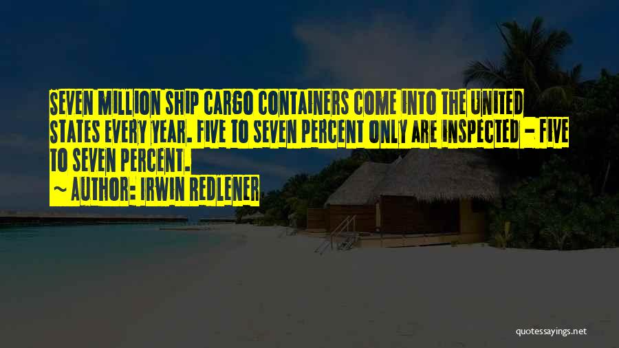 Irwin Redlener Quotes: Seven Million Ship Cargo Containers Come Into The United States Every Year. Five To Seven Percent Only Are Inspected -