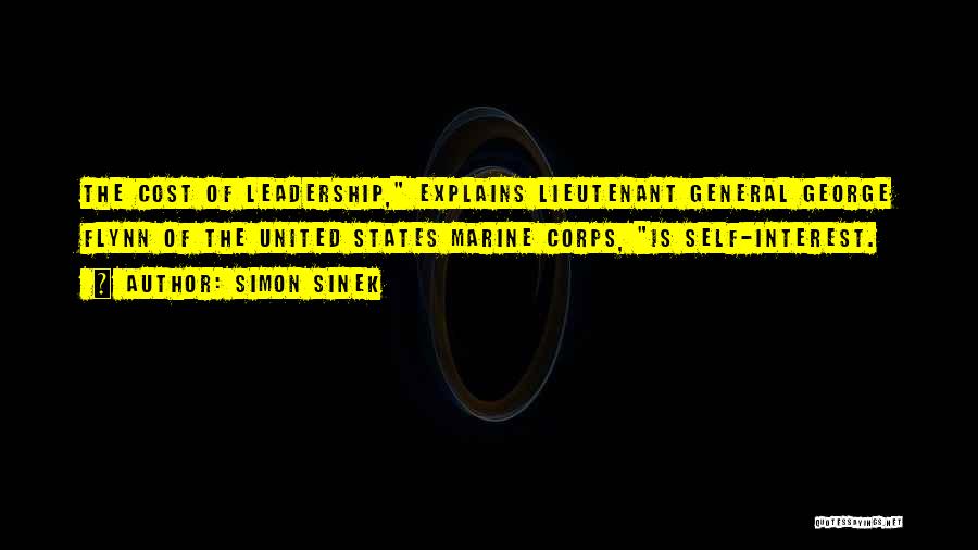 Simon Sinek Quotes: The Cost Of Leadership, Explains Lieutenant General George Flynn Of The United States Marine Corps, Is Self-interest.