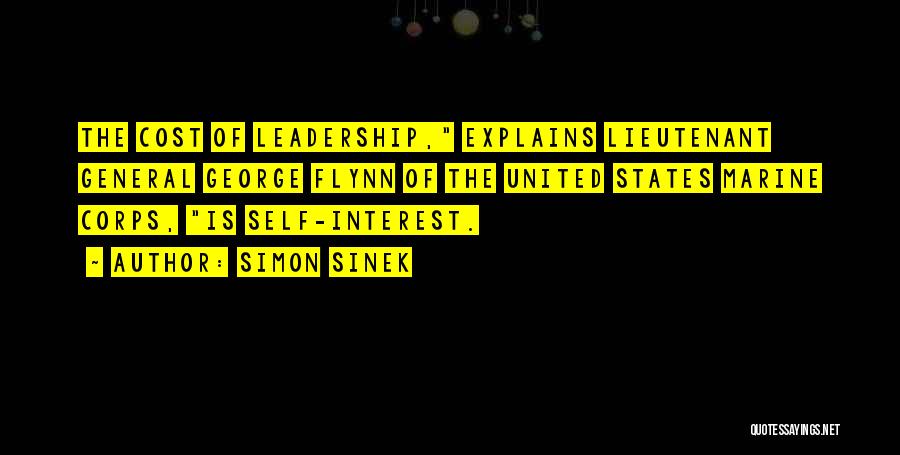 Simon Sinek Quotes: The Cost Of Leadership, Explains Lieutenant General George Flynn Of The United States Marine Corps, Is Self-interest.