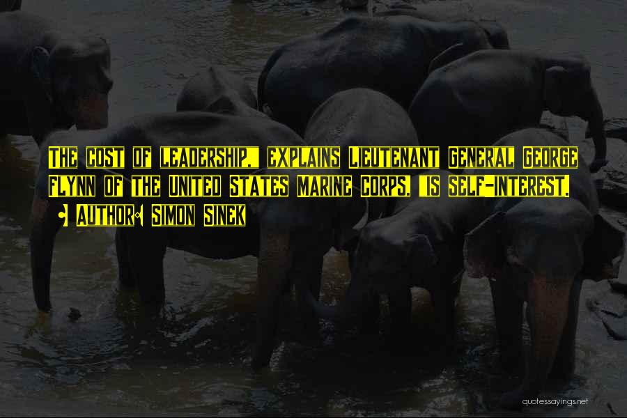 Simon Sinek Quotes: The Cost Of Leadership, Explains Lieutenant General George Flynn Of The United States Marine Corps, Is Self-interest.