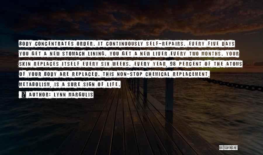 Lynn Margulis Quotes: Body Concentrates Order. It Continuously Self-repairs. Every Five Days You Get A New Stomach Lining. You Get A New Liver