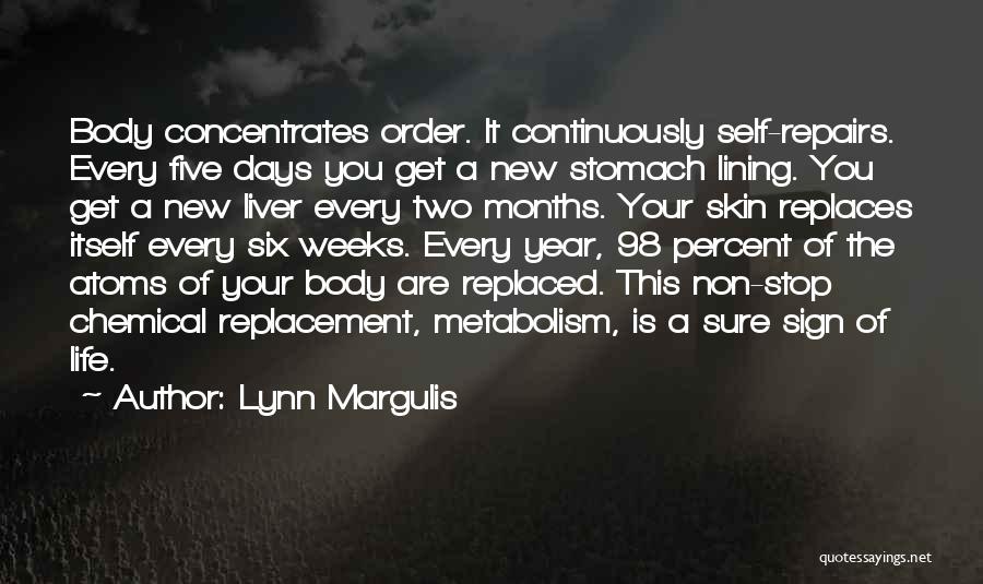 Lynn Margulis Quotes: Body Concentrates Order. It Continuously Self-repairs. Every Five Days You Get A New Stomach Lining. You Get A New Liver