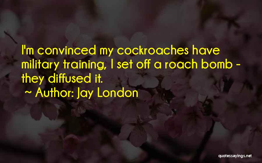 Jay London Quotes: I'm Convinced My Cockroaches Have Military Training, I Set Off A Roach Bomb - They Diffused It.