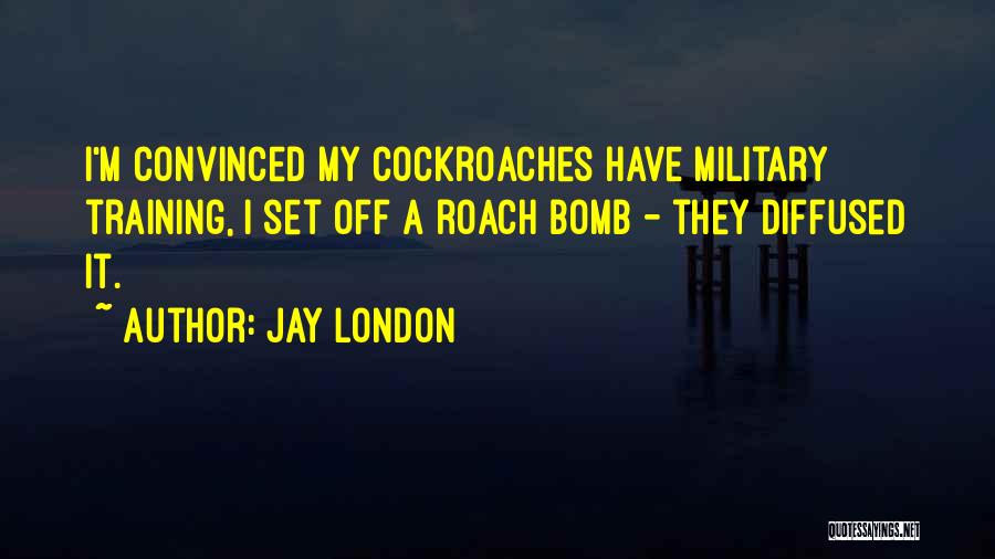 Jay London Quotes: I'm Convinced My Cockroaches Have Military Training, I Set Off A Roach Bomb - They Diffused It.