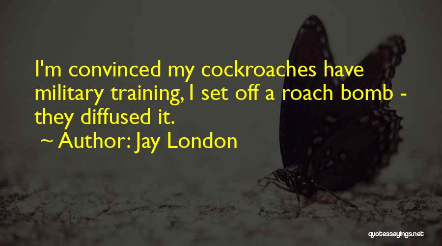Jay London Quotes: I'm Convinced My Cockroaches Have Military Training, I Set Off A Roach Bomb - They Diffused It.