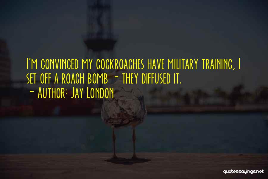 Jay London Quotes: I'm Convinced My Cockroaches Have Military Training, I Set Off A Roach Bomb - They Diffused It.