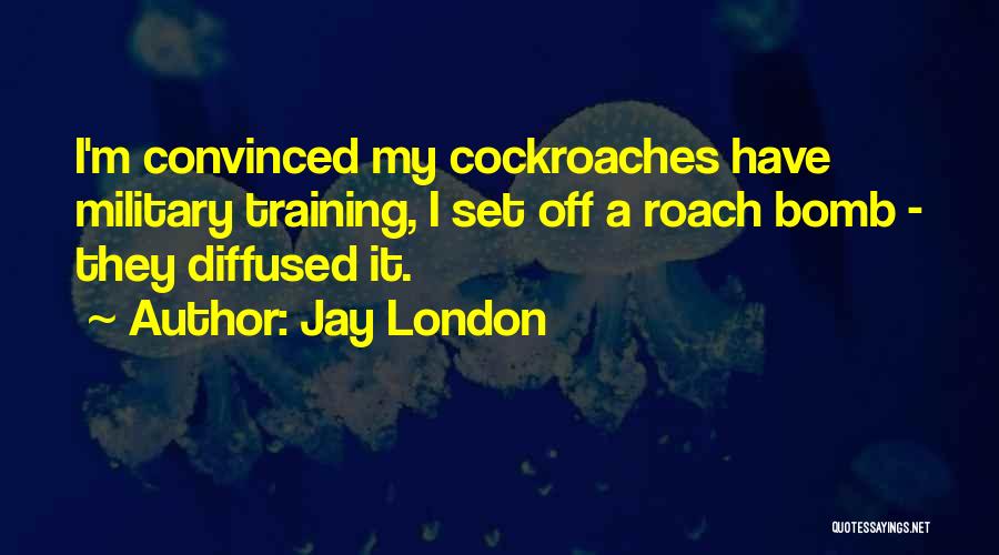 Jay London Quotes: I'm Convinced My Cockroaches Have Military Training, I Set Off A Roach Bomb - They Diffused It.