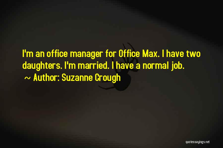 Suzanne Crough Quotes: I'm An Office Manager For Office Max. I Have Two Daughters. I'm Married. I Have A Normal Job.
