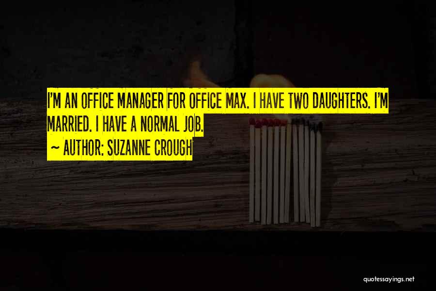 Suzanne Crough Quotes: I'm An Office Manager For Office Max. I Have Two Daughters. I'm Married. I Have A Normal Job.
