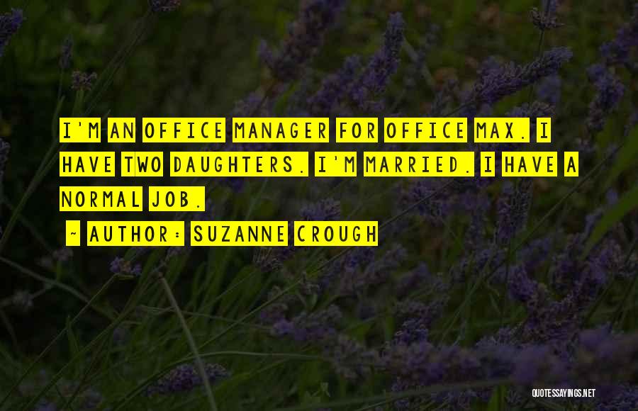 Suzanne Crough Quotes: I'm An Office Manager For Office Max. I Have Two Daughters. I'm Married. I Have A Normal Job.