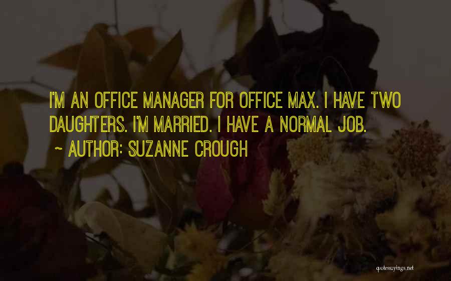 Suzanne Crough Quotes: I'm An Office Manager For Office Max. I Have Two Daughters. I'm Married. I Have A Normal Job.