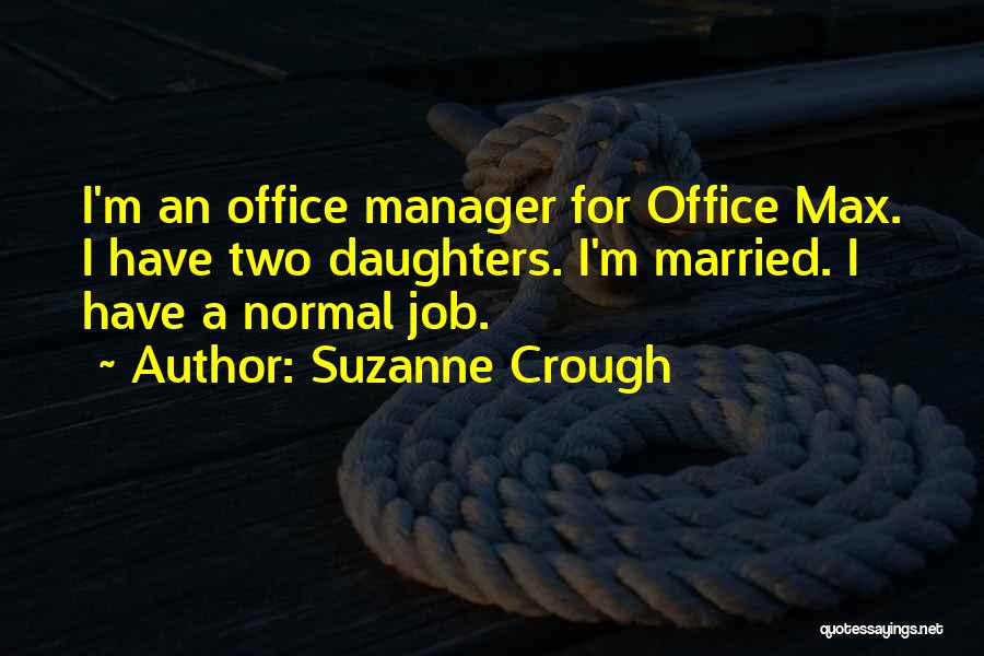 Suzanne Crough Quotes: I'm An Office Manager For Office Max. I Have Two Daughters. I'm Married. I Have A Normal Job.