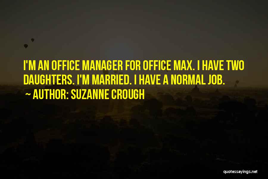 Suzanne Crough Quotes: I'm An Office Manager For Office Max. I Have Two Daughters. I'm Married. I Have A Normal Job.