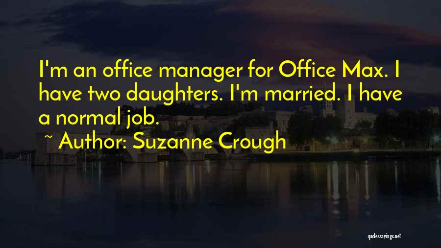 Suzanne Crough Quotes: I'm An Office Manager For Office Max. I Have Two Daughters. I'm Married. I Have A Normal Job.