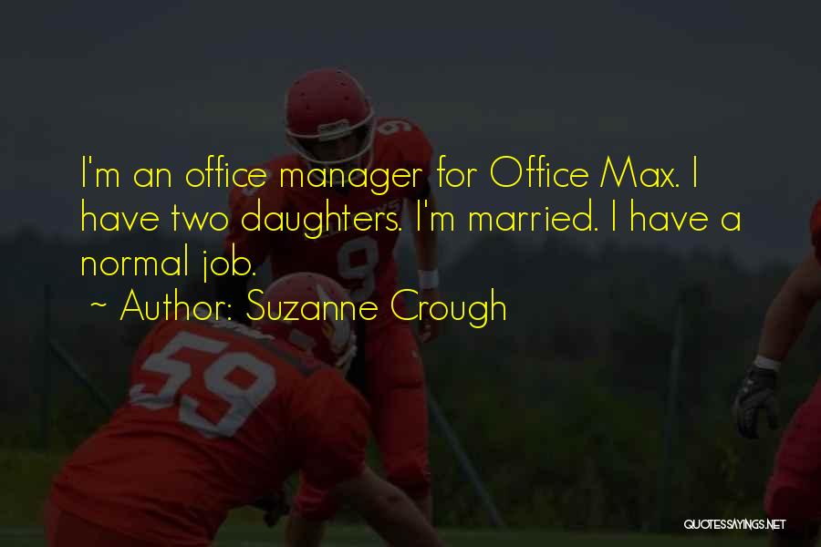Suzanne Crough Quotes: I'm An Office Manager For Office Max. I Have Two Daughters. I'm Married. I Have A Normal Job.