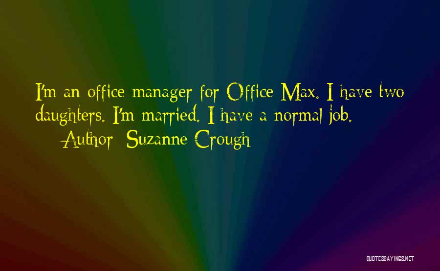 Suzanne Crough Quotes: I'm An Office Manager For Office Max. I Have Two Daughters. I'm Married. I Have A Normal Job.