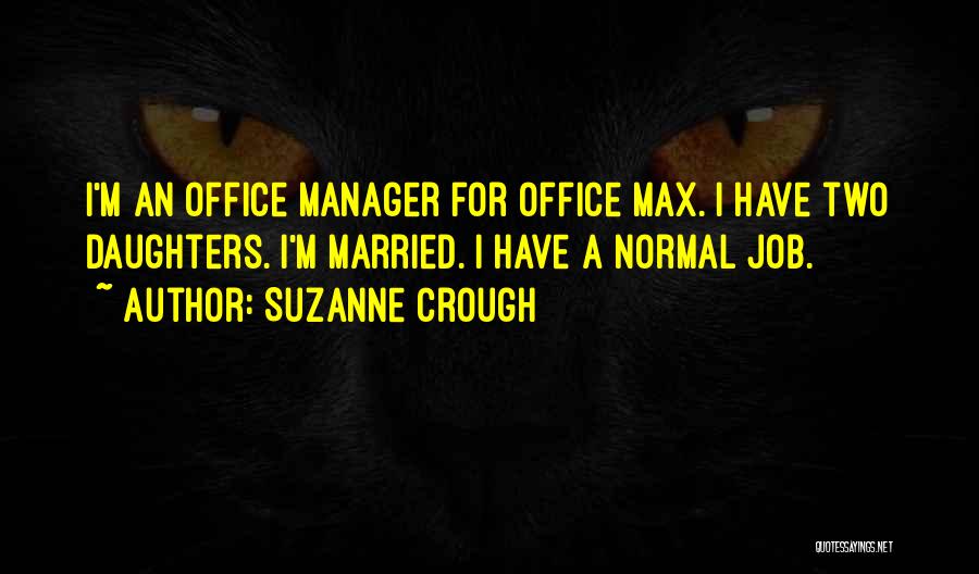 Suzanne Crough Quotes: I'm An Office Manager For Office Max. I Have Two Daughters. I'm Married. I Have A Normal Job.