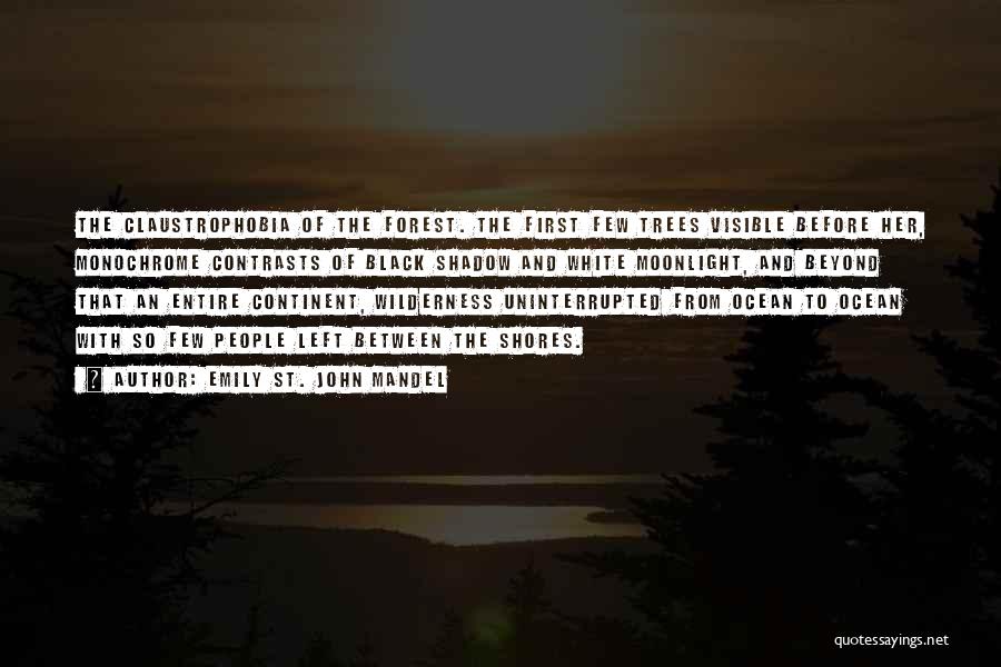 Emily St. John Mandel Quotes: The Claustrophobia Of The Forest. The First Few Trees Visible Before Her, Monochrome Contrasts Of Black Shadow And White Moonlight,