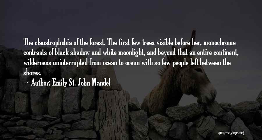 Emily St. John Mandel Quotes: The Claustrophobia Of The Forest. The First Few Trees Visible Before Her, Monochrome Contrasts Of Black Shadow And White Moonlight,