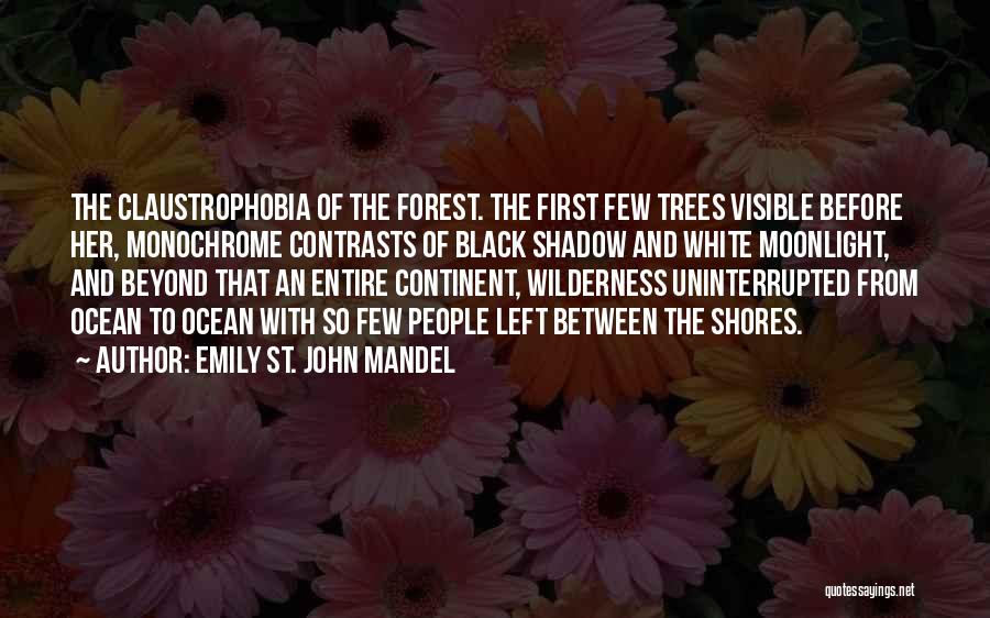 Emily St. John Mandel Quotes: The Claustrophobia Of The Forest. The First Few Trees Visible Before Her, Monochrome Contrasts Of Black Shadow And White Moonlight,