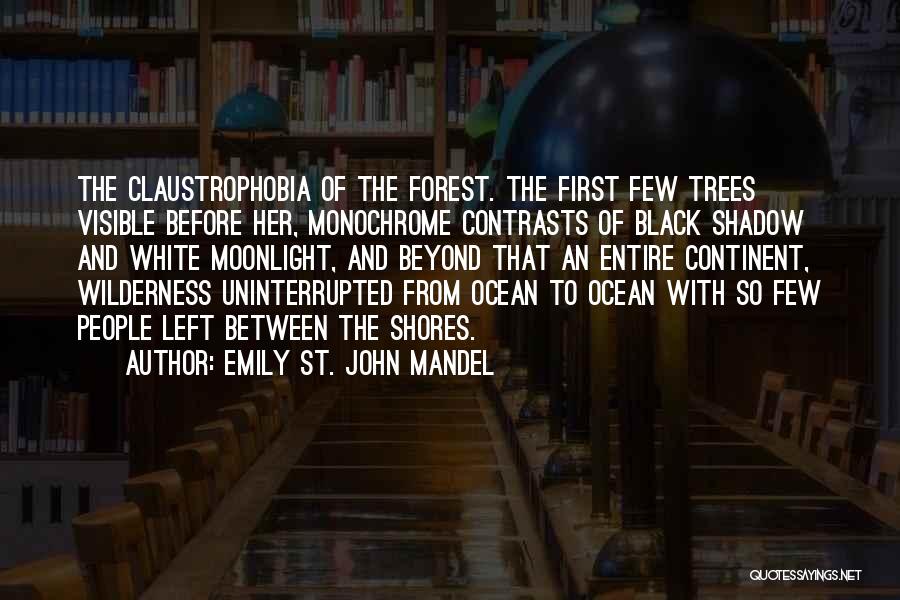 Emily St. John Mandel Quotes: The Claustrophobia Of The Forest. The First Few Trees Visible Before Her, Monochrome Contrasts Of Black Shadow And White Moonlight,