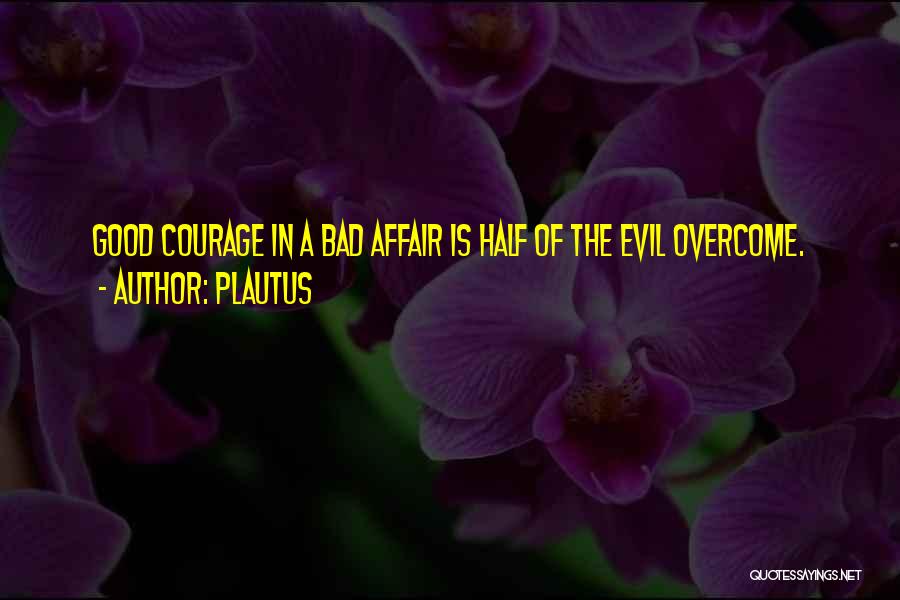 Plautus Quotes: Good Courage In A Bad Affair Is Half Of The Evil Overcome.